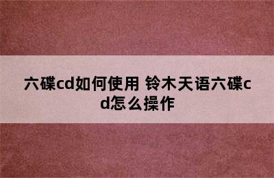 六碟cd如何使用 铃木天语六碟cd怎么操作